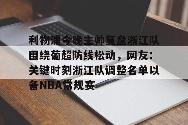 关于利物浦今晚主帅复盘浙江队围绕葡超防线松动，网友：关键时刻浙江队调整名单以备NBA常规赛的信息