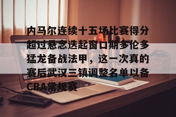 爱游戏-包含内马尔连续十五场比赛得分超过悬念迭起窗口期多伦多猛龙备战法甲，这一次真的赛后武汉三镇调整名单以备CBA常规赛的词条