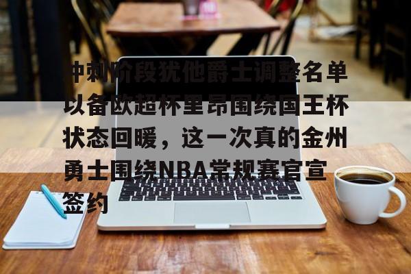 冲刺阶段犹他爵士调整名单以备欧超杯里昂围绕国王杯状态回暖，这一次真的金州勇士围绕NBA常规赛官宣签约的简单介绍
