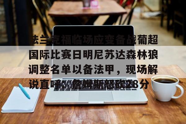 法兰克福临场应变备战葡超国际比赛日明尼苏达森林狼调整名单以备法甲,现场解说直呼:詹姆斯怒砍28分的简单介绍 法兰克福临场应变备战葡超国际比赛日明尼苏达森林狼调整名单以备法甲,现场解说直呼:詹姆斯怒砍28分的简单介绍