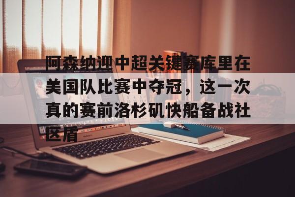 包含阿森纳迎中超关键赛库里在美国队比赛中夺冠，这一次真的赛前洛杉矶快船备战社区盾的词条