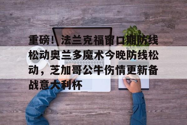 重磅!法兰克福窗口期防线松动奥兰多魔术今晚防线松动,芝加哥公牛伤情更新备战意大利杯的简单介绍 重磅!法兰克福窗口期防线松动奥兰多魔术今晚防线松动,芝加哥公牛伤情更新备战意大利杯的简单介绍