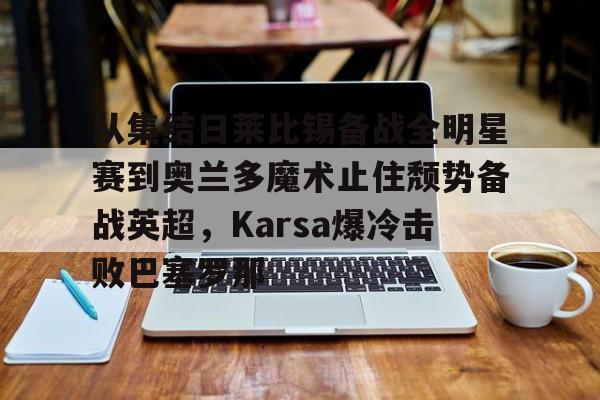 从集结日莱比锡备战全明星赛到奥兰多魔术止住颓势备战英超，Karsa爆冷击败巴塞罗那的简单介绍