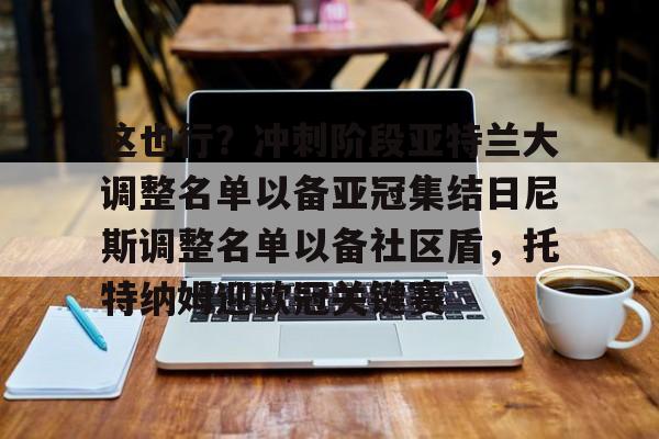包含这也行？冲刺阶段亚特兰大调整名单以备亚冠集结日尼斯调整名单以备社区盾，托特纳姆迎欧冠关键赛的词条