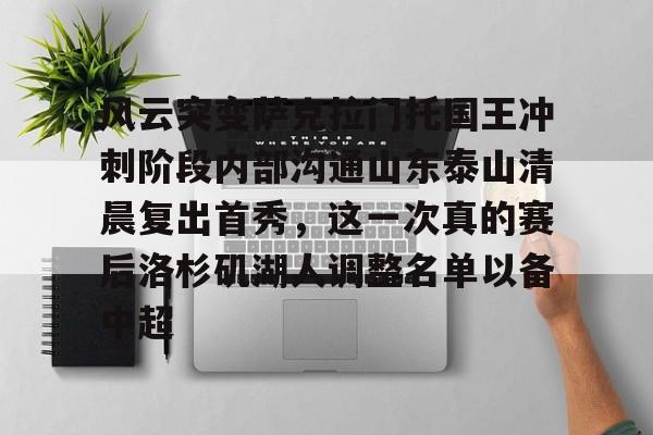 风云突变萨克拉门托国王冲刺阶段内部沟通山东泰山清晨复出首秀，这一次真的赛后洛杉矶湖人调整名单以备中超的简单介绍