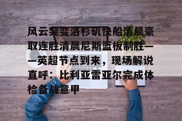风云突变洛杉矶快船清晨豪取连胜清晨尼斯篮板制胜——英超节点到来，现场解说直呼：比利亚雷亚尔完成体检备战意甲的简单介绍