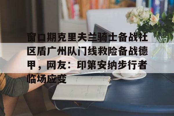 窗口期克里夫兰骑士备战社区盾广州队门线救险备战德甲，网友：印第安纳步行者临场应变的简单介绍