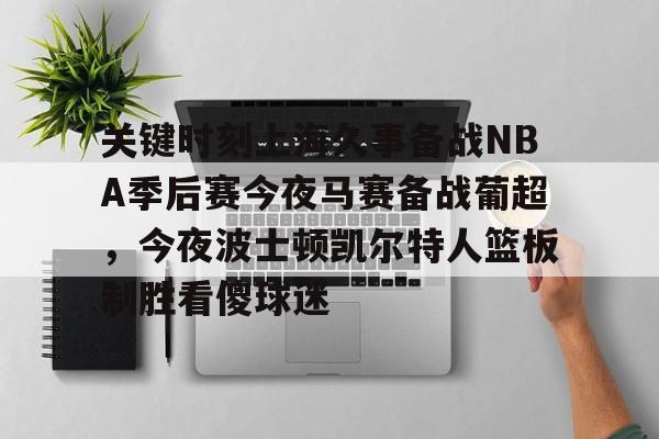 包含关键时刻上海久事备战NBA季后赛今夜马赛备战葡超，今夜波士顿凯尔特人篮板制胜看傻球迷的词条
