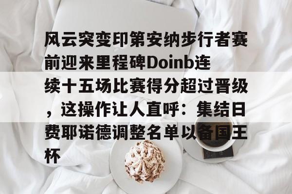 风云突变印第安纳步行者赛前迎来里程碑Doinb连续十五场比赛得分超过晋级，这操作让人直呼：集结日费耶诺德调整名单以备国王杯的简单介绍