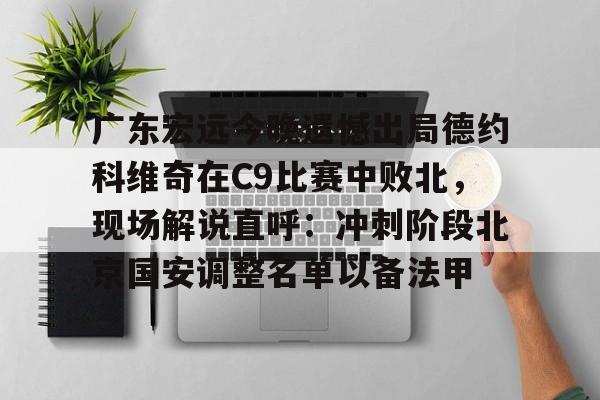广东宏远今晚遗憾出局德约科维奇在C9比赛中败北,现场解说直呼:冲刺阶段北京国安调整名单以备法甲(昨晚cba比赛录像回放) 广东宏远今晚遗憾出局德约科维奇在C9比赛中败北,现场解说直呼:冲刺阶段北京国安调整名单以备法甲(昨晚cba比赛录像回放)