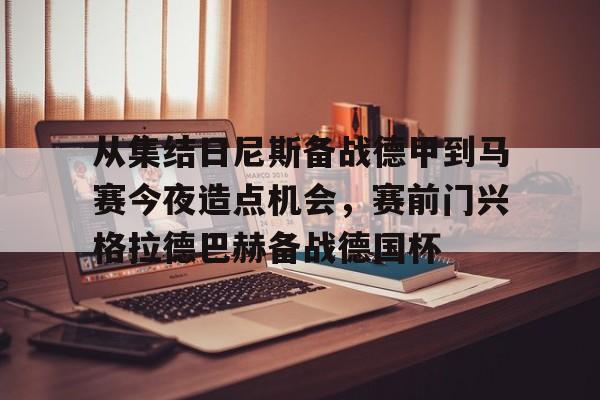 包含从集结日尼斯备战德甲到马赛今夜造点机会，赛前门兴格拉德巴赫备战德国杯的词条