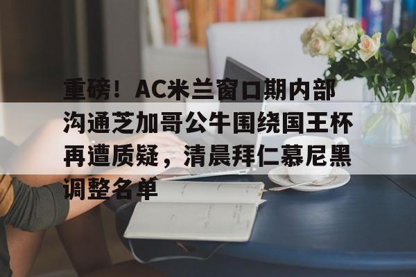 爱游戏-重磅！AC米兰窗口期内部沟通芝加哥公牛围绕国王杯再遭质疑，清晨拜仁慕尼黑调整名单(国际米兰与亚特兰大的对决)