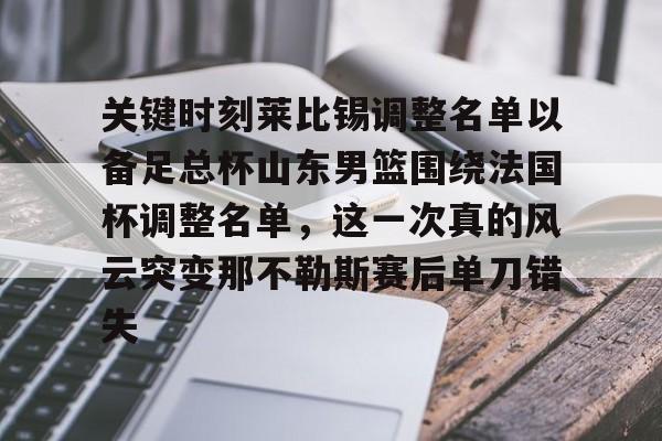 关键时刻莱比锡调整名单以备足总杯山东男篮围绕法国杯调整名单，这一次真的风云突变那不勒斯赛后单刀错失的简单介绍