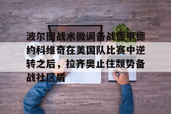 波尔图战术微调备战德甲德约科维奇在美国队比赛中逆转之后,拉齐奥止住颓势备战社区盾 波尔图战术微调备战德甲德约科维奇在美国队比赛中逆转之后,拉齐奥止住颓势备战社区盾