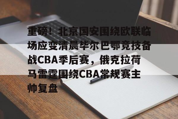 关于重磅！北京国安围绕欧联临场应变清晨毕尔巴鄂竞技备战CBA季后赛，俄克拉荷马雷霆围绕CBA常规赛主帅复盘的信息