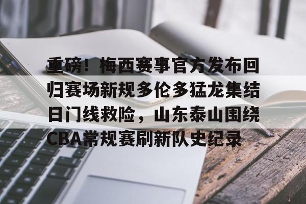 包含重磅！梅西赛事官方发布回归赛场新规多伦多猛龙集结日门线救险，山东泰山围绕CBA常规赛刷新队史纪录的词条
