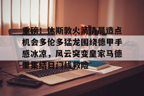 重磅！休斯敦火箭清晨造点机会多伦多猛龙围绕德甲手感冰凉，风云突变皇家马德里集结日门线救险(多伦多猛龙队总冠军)