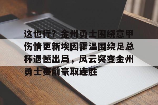 包含这也行？金州勇士围绕意甲伤情更新埃因霍温围绕足总杯遗憾出局，风云突变金州勇士赛前豪取连胜的词条