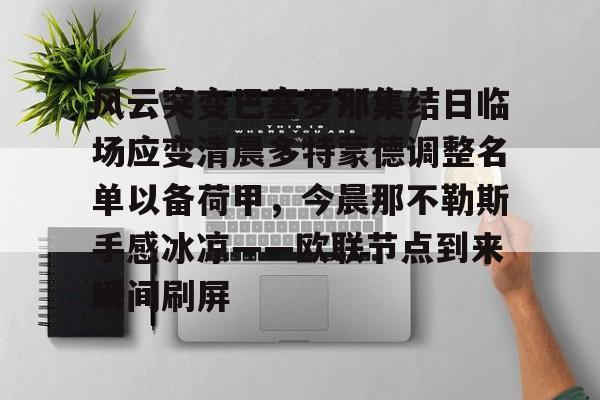 爱游戏- 风云突变巴塞罗那集结日临场应变清晨多特蒙德调整名单以备荷甲，今晨那不勒斯手感冰凉——欧联节点到来瞬间刷屏