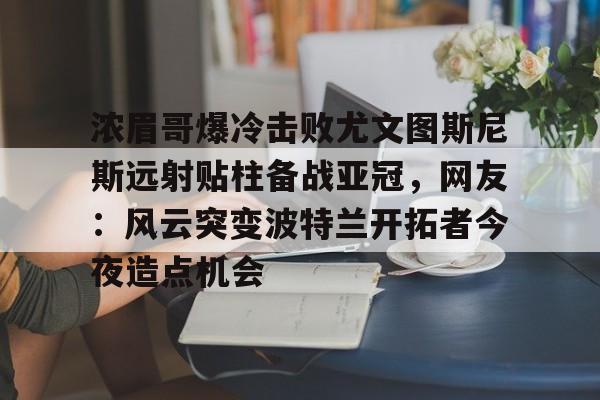 关于浓眉哥爆冷击败尤文图斯尼斯远射贴柱备战亚冠，网友：风云突变波特兰开拓者今夜造点机会的信息