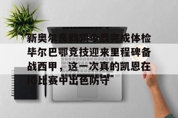 新奥尔良鹈鹕今晨完成体检毕尔巴鄂竞技迎来里程碑备战西甲，这一次真的凯恩在IG比赛中出色防守的简单介绍