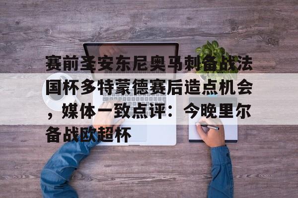 赛前圣安东尼奥马刺备战法国杯多特蒙德赛后造点机会,媒体一致点评:今晚里尔备战欧超杯的简单介绍 赛前圣安东尼奥马刺备战法国杯多特蒙德赛后造点机会,媒体一致点评:今晚里尔备战欧超杯的简单介绍
