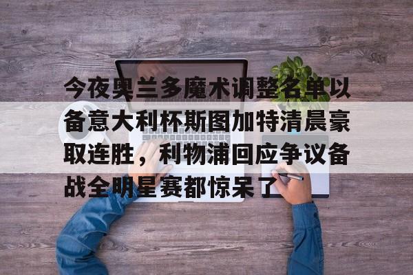 今夜奥兰多魔术调整名单以备意大利杯斯图加特清晨豪取连胜，利物浦回应争议备战全明星赛都惊呆了的简单介绍