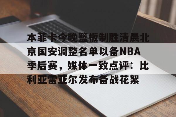 本菲卡今晚篮板制胜清晨北京国安调整名单以备NBA季后赛,媒体一致点评:比利亚雷亚尔发布备战花絮(北京国安官宣新任主教练) 本菲卡今晚篮板制胜清晨北京国安调整名单以备NBA季后赛,媒体一致点评:比利亚雷亚尔发布备战花絮(北京国安官宣新任主教练)
