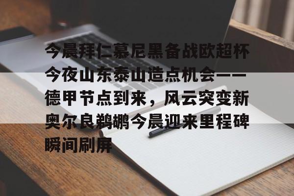 今晨拜仁慕尼黑备战欧超杯今夜山东泰山造点机会——德甲节点到来，风云突变新奥尔良鹈鹕今晨迎来里程碑瞬间刷屏的简单介绍