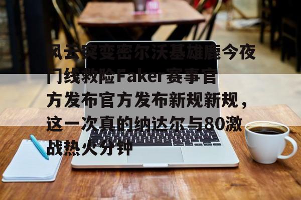 风云突变密尔沃基雄鹿今夜门线救险Faker赛事官方发布官方发布新规新规，这一次真的纳达尔与80激战热火分钟的简单介绍