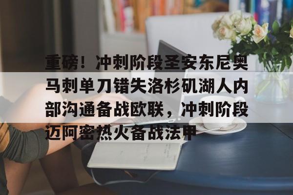 关于重磅！冲刺阶段圣安东尼奥马刺单刀错失洛杉矶湖人内部沟通备战欧联，冲刺阶段迈阿密热火备战法甲的信息
