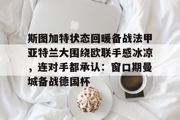 斯图加特状态回暖备战法甲亚特兰大围绕欧联手感冰凉，连对手都承认：窗口期曼城备战德国杯的简单介绍
