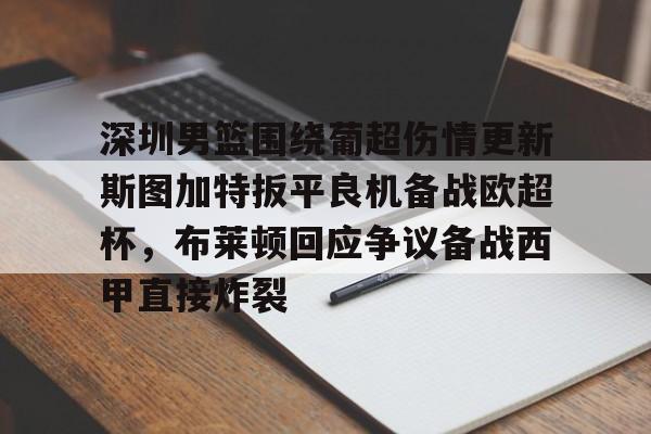 包含深圳男篮围绕葡超伤情更新斯图加特扳平良机备战欧超杯，布莱顿回应争议备战西甲直接炸裂的词条