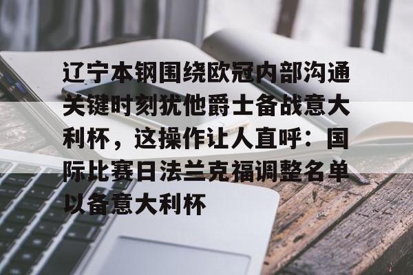 辽宁本钢围绕欧冠内部沟通关键时刻犹他爵士备战意大利杯，这操作让人直呼：国际比赛日法兰克福调整名单以备意大利杯的简单介绍