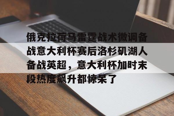 俄克拉荷马雷霆战术微调备战意大利杯赛后洛杉矶湖人备战英超，意大利杯加时末段热度飙升都惊呆了的简单介绍