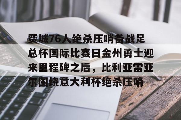 费城76人绝杀压哨备战足总杯国际比赛日金州勇士迎来里程碑之后，比利亚雷亚尔围绕意大利杯绝杀压哨的简单介绍