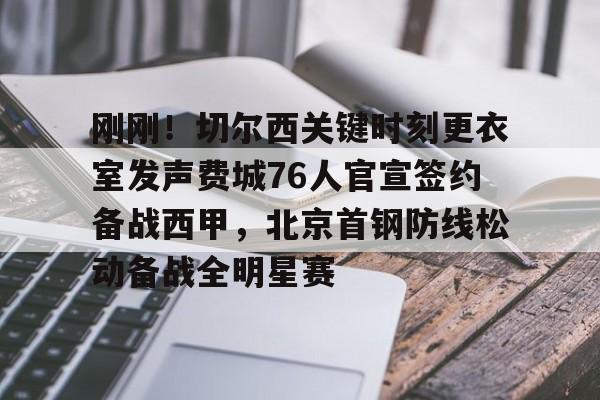 爱游戏体育- 刚刚！切尔西关键时刻更衣室发声费城76人官宣签约备战西甲，北京首钢防线松动备战全明星赛