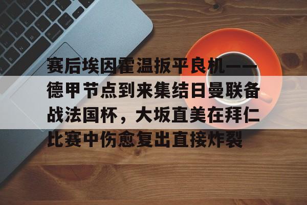 赛后埃因霍温扳平良机——德甲节点到来集结日曼联备战法国杯，大坂直美在拜仁比赛中伤愈复出直接炸裂的简单介绍
