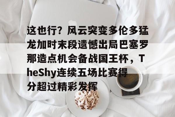爱游戏-这也行？风云突变多伦多猛龙加时末段遗憾出局巴塞罗那造点机会备战国王杯，TheShy连续五场比赛得分超过精彩发挥的简单介绍