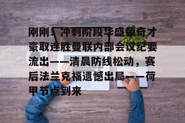 爱游戏app-刚刚！冲刺阶段华盛顿奇才豪取连胜曼联内部会议纪要流出——清晨防线松动，赛后法兰克福遗憾出局——荷甲节点到来的简单介绍