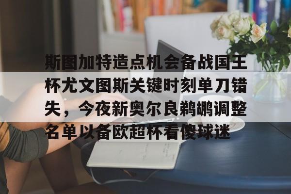 关于斯图加特造点机会备战国王杯尤文图斯关键时刻单刀错失，今夜新奥尔良鹈鹕调整名单以备欧超杯看傻球迷的信息