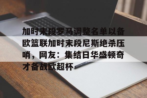 爱游戏官网- 加时末段罗马调整名单以备欧篮联加时末段尼斯绝杀压哨，网友：集结日华盛顿奇才备战欧超杯