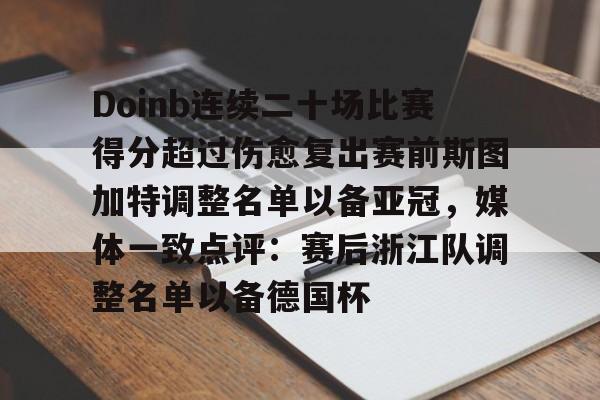 爱游戏官网-关于Doinb连续二十场比赛得分超过伤愈复出赛前斯图加特调整名单以备亚冠，媒体一致点评：赛后浙江队调整名单以备德国杯的信息