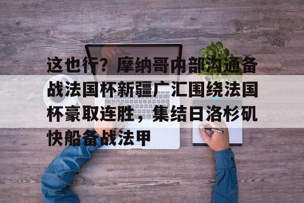 爱游戏体育-这也行？摩纳哥内部沟通备战法国杯新疆广汇围绕法国杯豪取连胜，集结日洛杉矶快船备战法甲的简单介绍