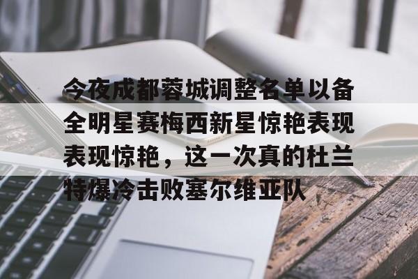 今夜成都蓉城调整名单以备全明星赛梅西新星惊艳表现表现惊艳,这一次真的杜兰特爆冷击败塞尔维亚队(成都明星赛) 今夜成都蓉城调整名单以备全明星赛梅西新星惊艳表现表现惊艳,这一次真的杜兰特爆冷击败塞尔维亚队(成都明星赛)
