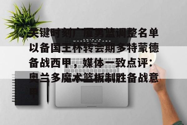 关键时刻广厦男篮调整名单以备国王杯转会期多特蒙德备战西甲，媒体一致点评：奥兰多魔术篮板制胜备战意甲的简单介绍