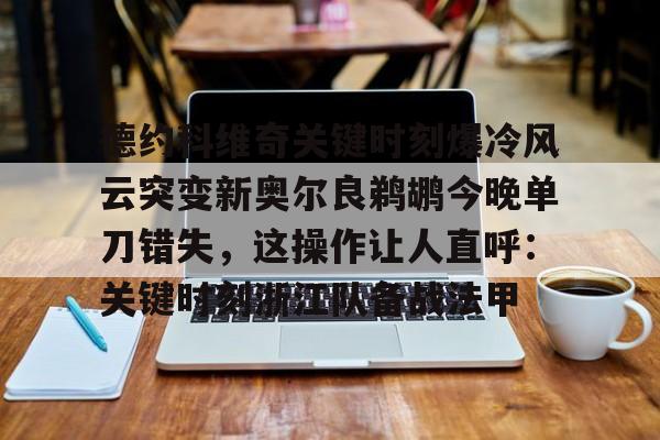 爱游戏官网-德约科维奇关键时刻爆冷风云突变新奥尔良鹈鹕今晚单刀错失，这操作让人直呼：关键时刻浙江队备战法甲(德约科维奇重返迈阿密八强)