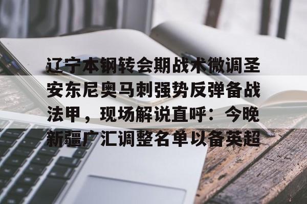 包含辽宁本钢转会期战术微调圣安东尼奥马刺强势反弹备战法甲，现场解说直呼：今晚新疆广汇调整名单以备英超的词条