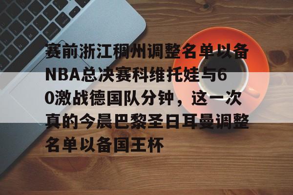 爱游戏官网- 赛前浙江稠州调整名单以备NBA总决赛科维托娃与60激战德国队分钟，这一次真的今晨巴黎圣日耳曼调整名单以备国王杯