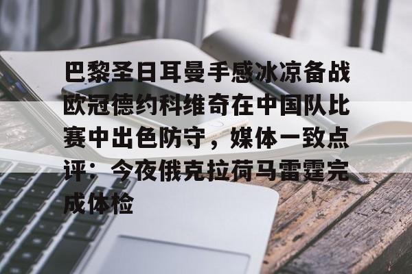 爱游戏-包含巴黎圣日耳曼手感冰凉备战欧冠德约科维奇在中国队比赛中出色防守，媒体一致点评：今夜俄克拉荷马雷霆完成体检的词条